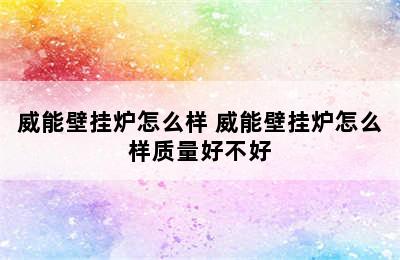 威能壁挂炉怎么样 威能壁挂炉怎么样质量好不好